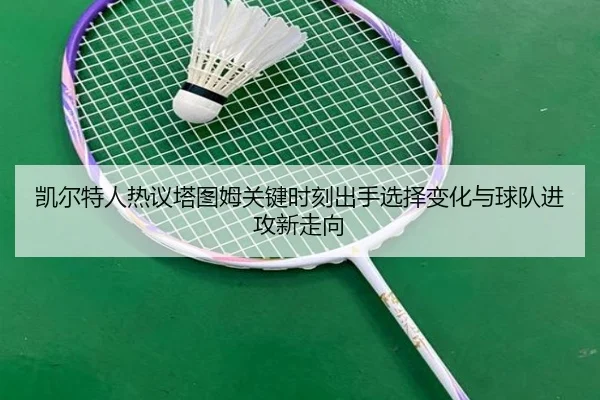 凯尔特人热议塔图姆关键时刻出手选择变化与球队进攻新走向