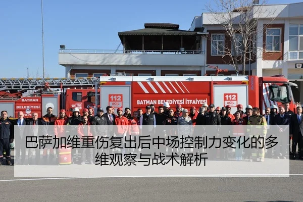 巴萨加维重伤复出后中场控制力变化的多维观察与战术解析