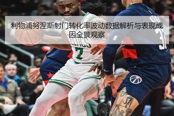 利物浦努涅斯射门转化率波动数据解析与表现成因全景观察