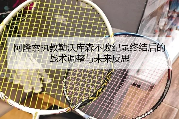 阿隆索执教勒沃库森不败纪录终结后的战术调整与未来反思